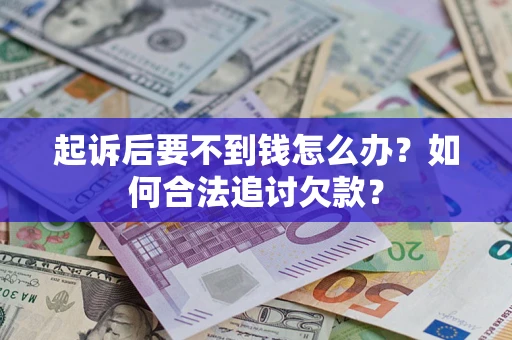 济南起诉后要不到钱怎么办？如何合法追讨欠款？