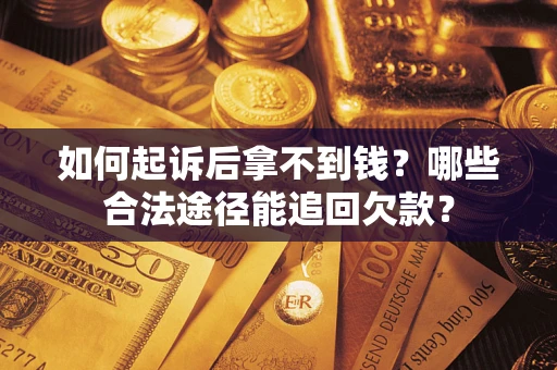 济南如何起诉后拿不到钱？哪些合法途径能追回欠款？