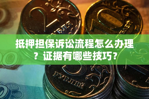 济南抵押担保诉讼流程怎么办理？证据有哪些技巧？
