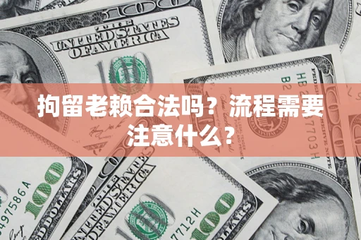 济南拘留老赖合法吗？流程需要注意什么？