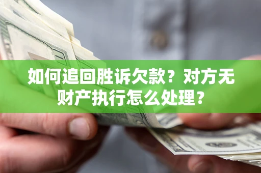 济南如何追回胜诉欠款？对方无财产执行怎么处理？