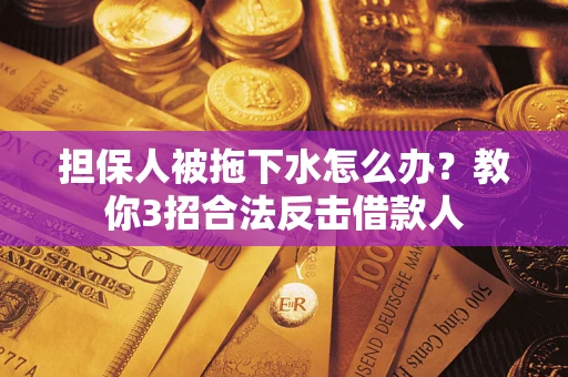 济南担保人被拖下水怎么办？教你3招合法反击借款人