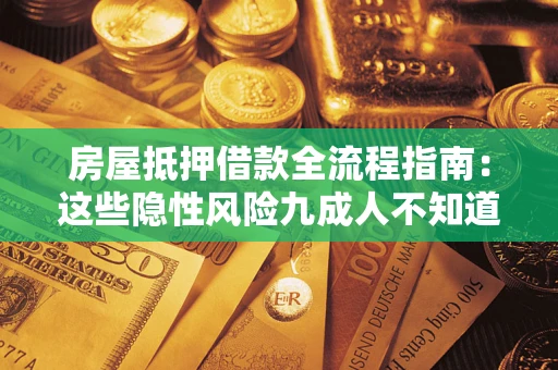 济南房屋抵押借款全流程指南：这些隐性风险九成人不知道