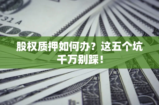 济南股权质押如何办？这五个坑千万别踩！