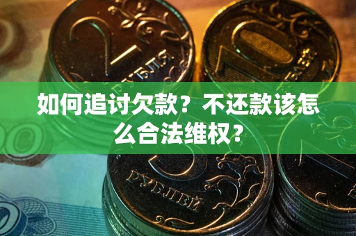 济南如何追讨欠款？不还款该怎么合法维权？