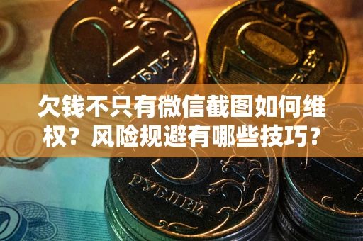 济南欠钱不只有微信截图如何维权？风险规避有哪些技巧？