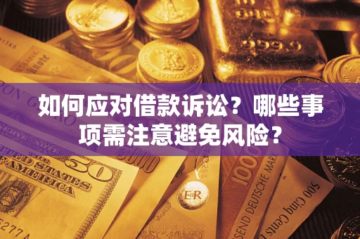 济南如何应对借款诉讼？哪些事项需注意避免风险？