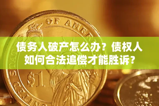 济南债务人破产怎么办？债权人如何合法追偿才能胜诉？