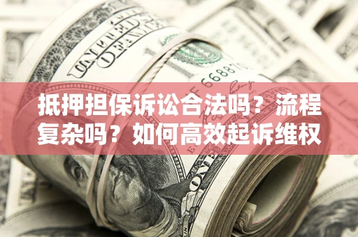 济南抵押担保诉讼合法吗？流程复杂吗？如何高效起诉维权？