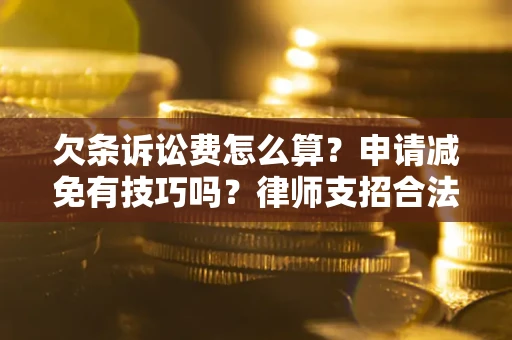 济南欠条诉讼费怎么算？申请减免有技巧吗？律师支招合法省钱