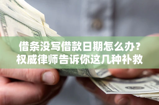 济南借条没写借款日期怎么办？权威律师告诉你这几种补救方法！