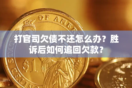 济南打官司欠债不还怎么办？胜诉后如何追回欠款？