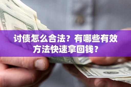 济南讨债怎么合法？有哪些有效方法快速拿回钱？