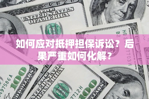 济南如何应对抵押担保诉讼？后果严重如何化解？