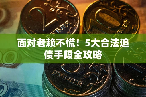 济南面对老赖不慌！5大合法追债手段全攻略