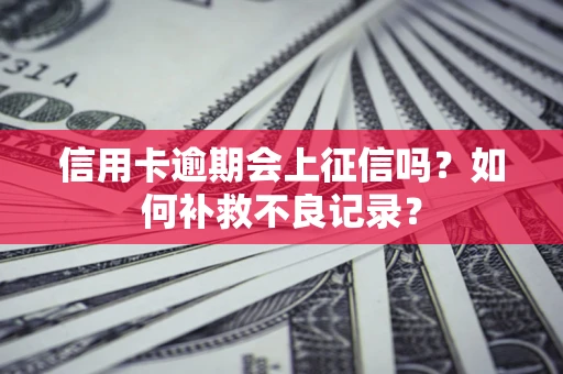济南信用卡逾期会上征信吗？如何补救不良记录？