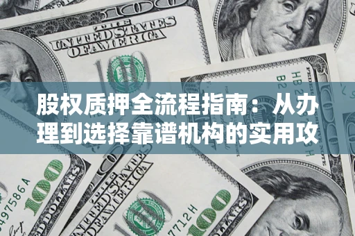济南股权质押全流程指南：从办理到选择靠谱机构的实用攻略