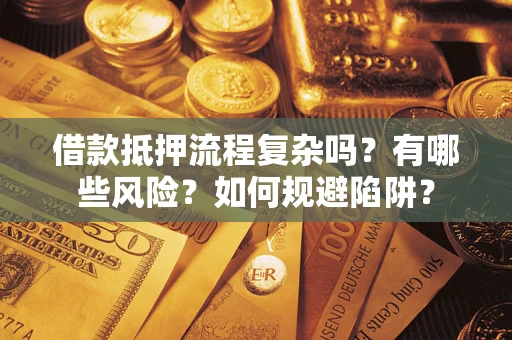 济南借款抵押流程复杂吗？有哪些风险？如何规避陷阱？