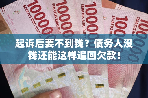 济南起诉后要不到钱？债务人没钱还能这样追回欠款！