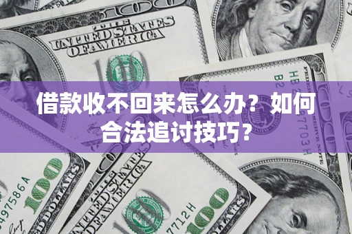 济南借款收不回来怎么办？如何合法追讨技巧？
