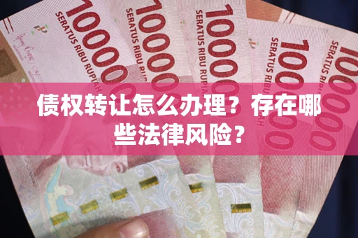 济南债权转让怎么办理？存在哪些法律风险？
