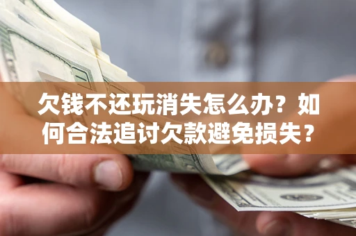 济南欠钱不还玩消失怎么办?如何合法追讨欠款避免损失? 济南欠钱不还玩消失怎么办?如何合法追讨欠款避免损失?