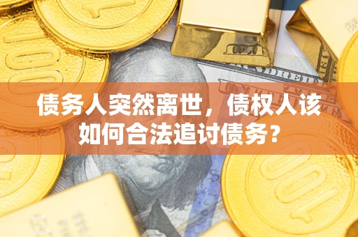济南债务人突然离世，债权人该如何合法追讨债务？