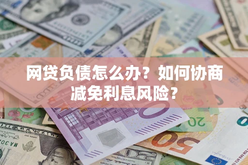 济南网贷负债怎么办？如何协商减免利息风险？