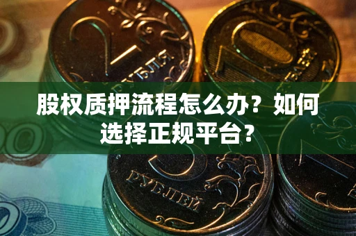 济南股权质押流程怎么办？如何选择正规平台？