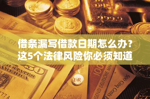 济南借条漏写借款日期怎么办？这5个法律风险你必须知道