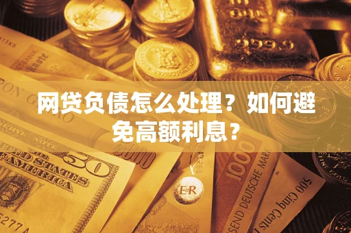 济南网贷负债怎么处理？如何避免高额利息？
