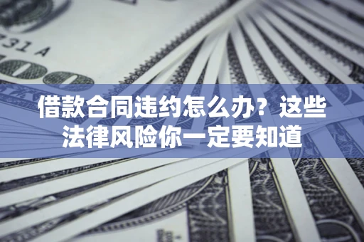 济南借款合同违约怎么办？这些法律风险你一定要知道
