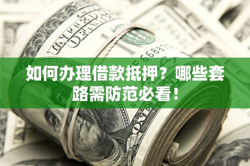济南如何办理借款抵押？哪些套路需防范必看！