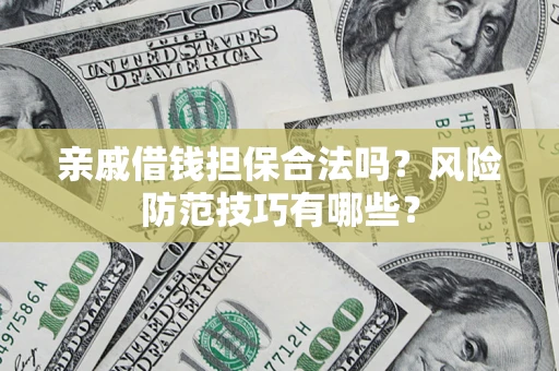 济南亲戚借钱担保合法吗？风险防范技巧有哪些？