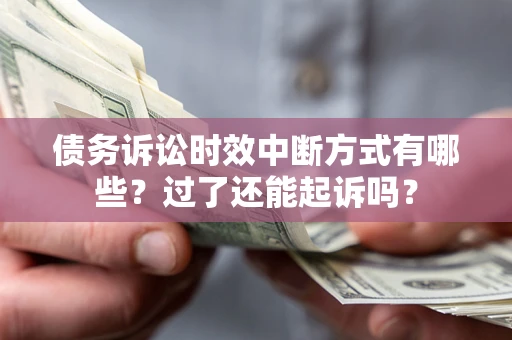 济南债务诉讼时效中断方式有哪些？过了还能起诉吗？