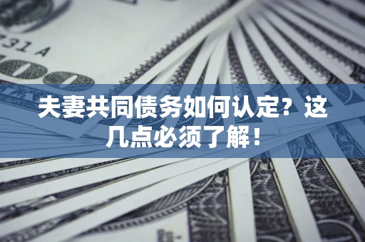 济南夫妻共同债务如何认定？这几点必须了解！