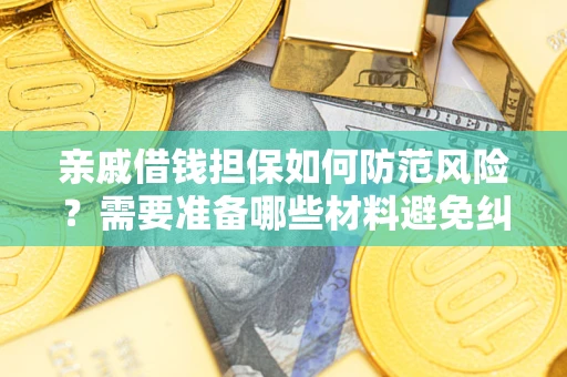 济南亲戚借钱担保如何防范风险？需要准备哪些材料避免纠纷？