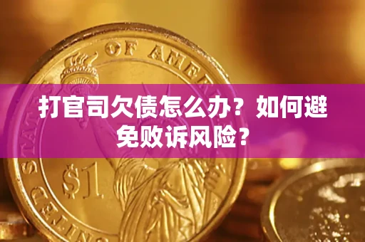 济南打官司欠债怎么办？如何避免败诉风险？