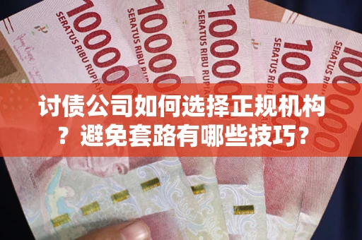 济南讨债公司如何选择正规机构？避免套路有哪些技巧？