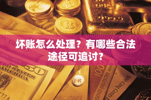济南坏账怎么处理？有哪些合法途径可追讨？