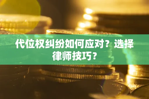 济南代位权纠纷如何应对？选择律师技巧？