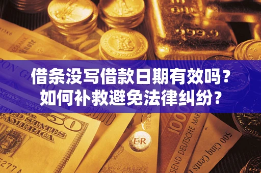 济南借条没写借款日期有效吗？如何补救避免法律纠纷？