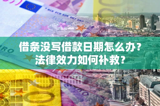 济南借条没写借款日期怎么办?法律效力如何补救? 济南借条没写借款日期怎么办?法律效力如何补救?