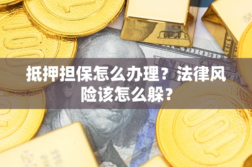 济南抵押担保怎么办理？法律风险该怎么躲？