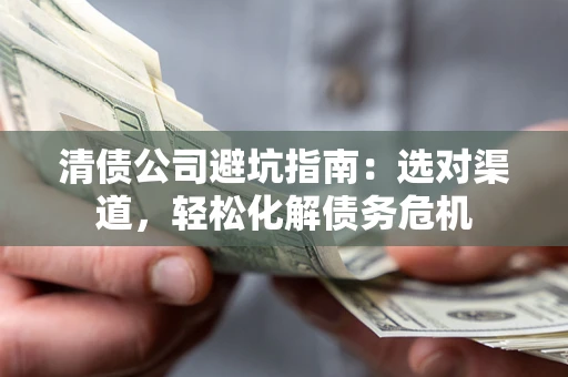 济南清债公司避坑指南：选对渠道，轻松化解债务危机