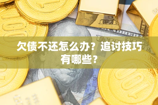 济南欠债不还怎么办？追讨技巧有哪些？