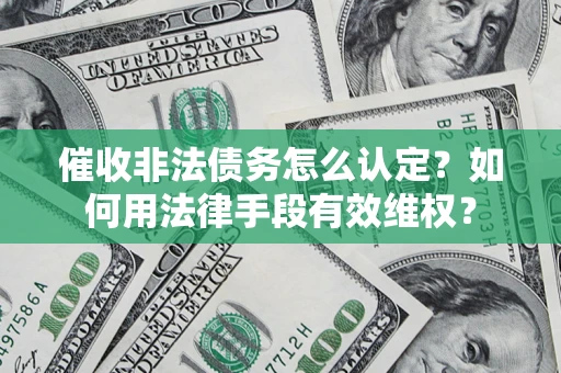 济南催收非法债务怎么认定？如何用法律手段有效维权？
