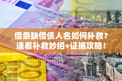济南借条缺借债人名如何补救？速看补救妙招+证据攻略！
