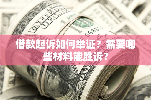 济南借款起诉如何举证？需要哪些材料能胜诉？