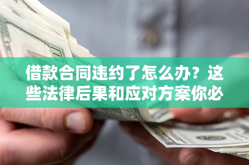 济南借款合同违约了怎么办？这些法律后果和应对方案你必须知道